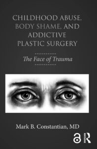 Childhood Abuse, Body Shame and Addictive Plastic Surgery by Mark B Constantian