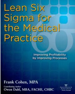 Lean Six Sigma for the Medical Practice Improving Profitability by Improving Processes by Frank Cohen and Owen Dahl